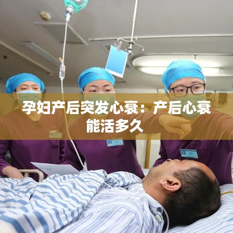 孕婦產后突發(fā)心衰：產后心衰能活多久 