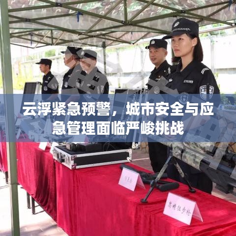 云浮緊急預(yù)警，城市安全與應(yīng)急管理面臨嚴(yán)峻挑戰(zhàn)