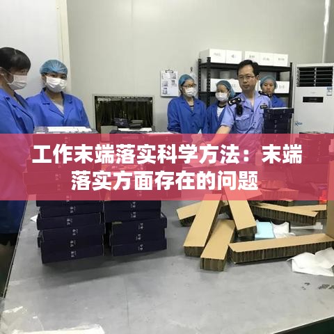 工作末端落實(shí)科學(xué)方法：末端落實(shí)方面存在的問題 