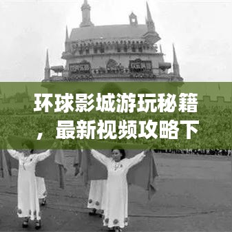 環(huán)球影城游玩秘籍，最新視頻攻略下載，帶你暢游電影樂(lè)園