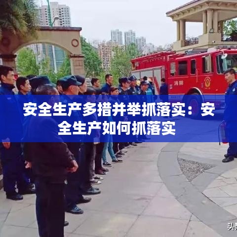 安全生產(chǎn)多措并舉抓落實(shí)：安全生產(chǎn)如何抓落實(shí) 
