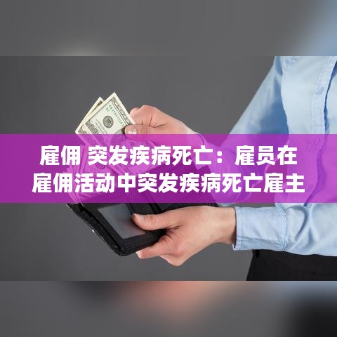 雇傭 突發(fā)疾病死亡：雇員在雇傭活動(dòng)中突發(fā)疾病死亡雇主有責(zé)任賠償嗎 