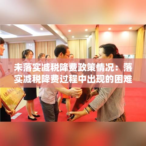 未落實減稅降費(fèi)政策情況：落實減稅降費(fèi)過程中出現(xiàn)的困難和建議 
