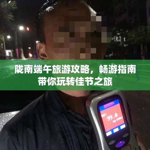 隴南端午旅游攻略，暢游指南帶你玩轉(zhuǎn)佳節(jié)之旅