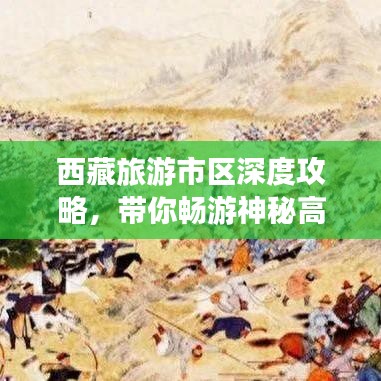 西藏旅游市區(qū)深度攻略，帶你暢游神秘高原美景！