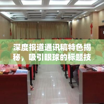 深度報道通訊稿特色揭秘，吸引眼球的標題技巧與要點分析