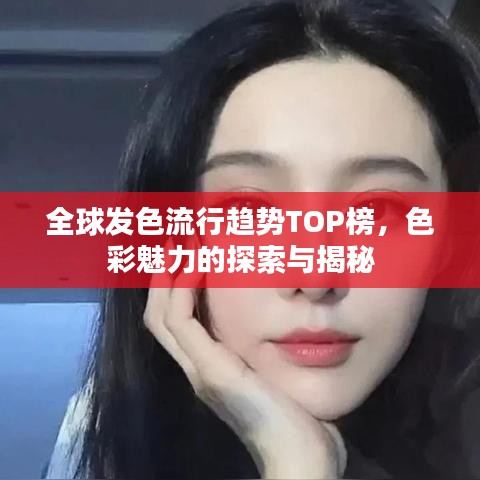 全球發(fā)色流行趨勢TOP榜，色彩魅力的探索與揭秘