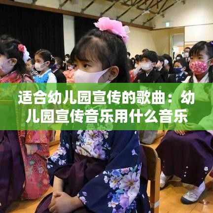 適合幼兒園宣傳的歌曲：幼兒園宣傳音樂(lè)用什么音樂(lè) 