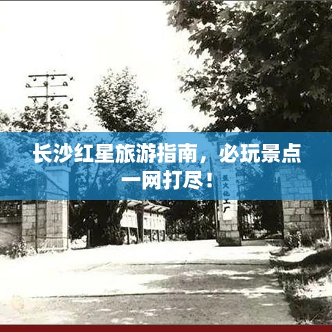 長(zhǎng)沙紅星旅游指南，必玩景點(diǎn)一網(wǎng)打盡！