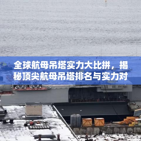 全球航母吊塔實力大比拼，揭秘頂尖航母吊塔排名與實力對比