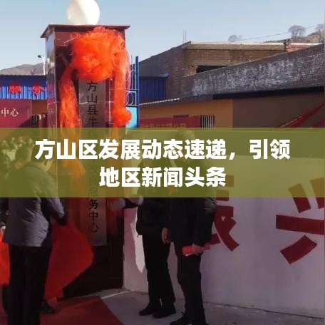 方山區(qū)發(fā)展動態(tài)速遞，引領(lǐng)地區(qū)新聞頭條