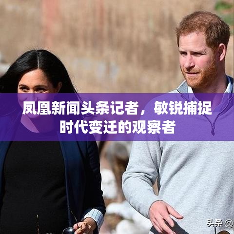 鳳凰新聞?lì)^條記者，敏銳捕捉時(shí)代變遷的觀察者