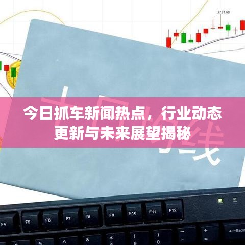 今日抓車新聞熱點，行業(yè)動態(tài)更新與未來展望揭秘