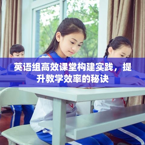 英語(yǔ)組高效課堂構(gòu)建實(shí)踐，提升教學(xué)效率的秘訣