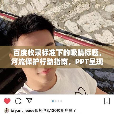 百度收錄標(biāo)準(zhǔn)下的吸睛標(biāo)題，河流保護(hù)行動(dòng)指南，PPT呈現(xiàn)守護(hù)碧水之道