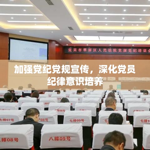 加強黨紀黨規(guī)宣傳，深化黨員紀律意識培養(yǎng)