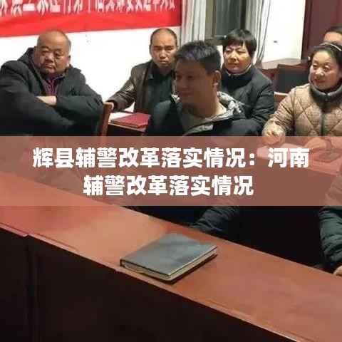 輝縣輔警改革落實(shí)情況：河南輔警改革落實(shí)情況 