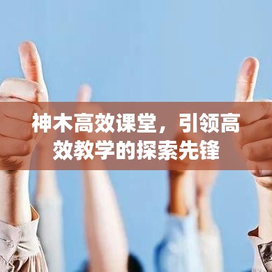神木高效課堂，引領(lǐng)高效教學(xué)的探索先鋒