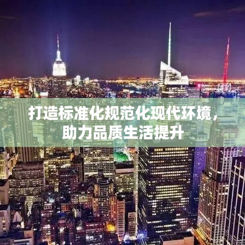 打造標準化規(guī)范化現代環(huán)境，助力品質生活提升