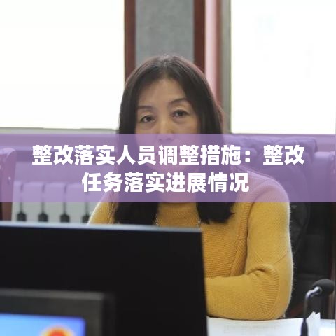 整改落實人員調(diào)整措施：整改任務(wù)落實進(jìn)展情況 