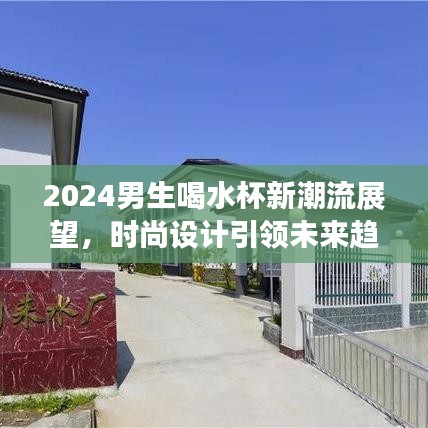 2024男生喝水杯新潮流展望，時(shí)尚設(shè)計(jì)引領(lǐng)未來趨勢(shì)