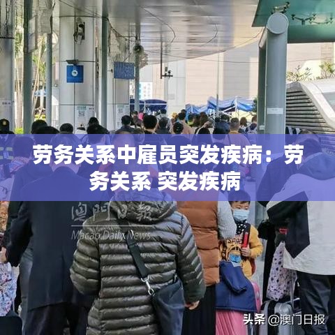 勞務(wù)關(guān)系中雇員突發(fā)疾?。簞趧?wù)關(guān)系 突發(fā)疾病 