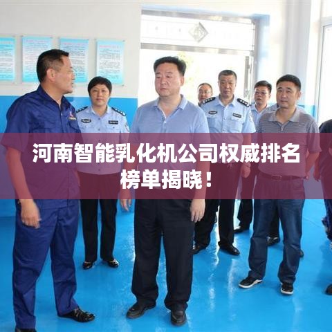 河南智能乳化機(jī)公司權(quán)威排名榜單揭曉！