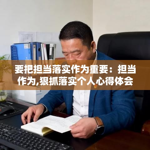 要把擔當落實作為重要：擔當作為,狠抓落實個人心得體會 
