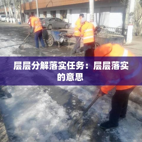 層層分解落實(shí)任務(wù)：層層落實(shí)的意思 