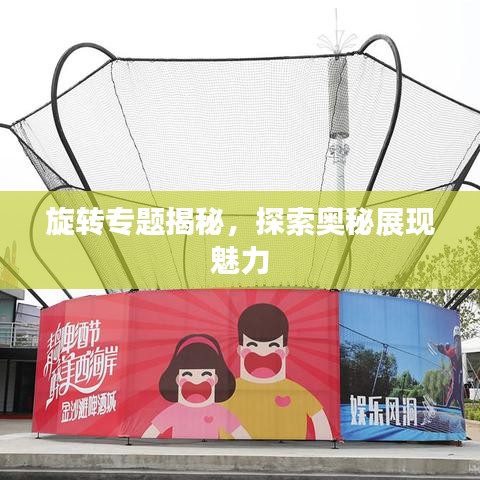 旋轉(zhuǎn)專題揭秘，探索奧秘展現(xiàn)魅力