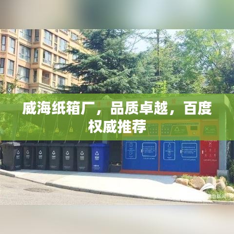 威海紙箱廠，品質(zhì)卓越，百度權(quán)威推薦
