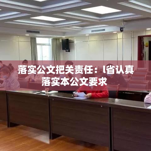 落實(shí)公文把關(guān)責(zé)任：l省認(rèn)真落實(shí)本公文要求 