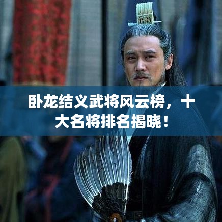 臥龍結(jié)義武將風(fēng)云榜，十大名將排名揭曉！