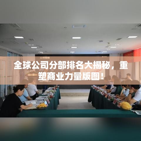 全球公司分部排名大揭秘，重塑商業(yè)力量版圖！