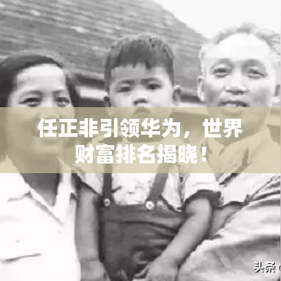 任正非引領(lǐng)華為，世界財(cái)富排名揭曉！