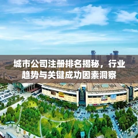 城市公司注冊(cè)排名揭秘，行業(yè)趨勢(shì)與關(guān)鍵成功因素洞察
