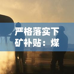 嚴格落實下礦補貼：煤礦工人下井補貼標準 