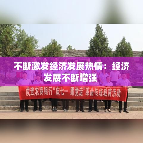 不斷激發(fā)經(jīng)濟發(fā)展熱情：經(jīng)濟發(fā)展不斷增強 