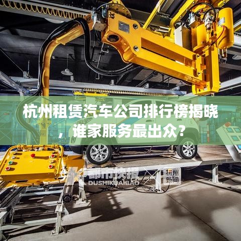 杭州租賃汽車公司排行榜揭曉，誰家服務(wù)最出眾？