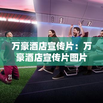 萬(wàn)豪酒店宣傳片：萬(wàn)豪酒店宣傳片圖片 