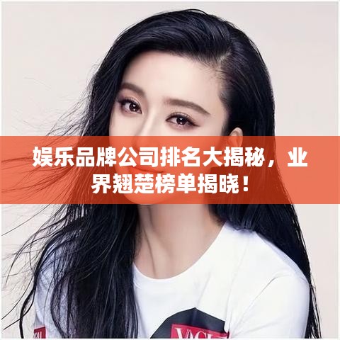 娛樂(lè)品牌公司排名大揭秘，業(yè)界翹楚榜單揭曉！