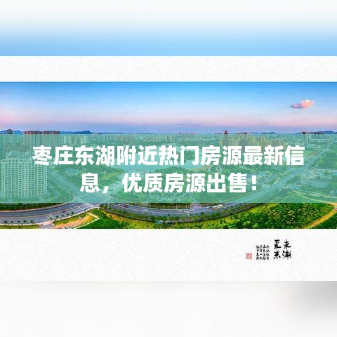 棗莊東湖附近熱門房源最新信息，優(yōu)質(zhì)房源出售！
