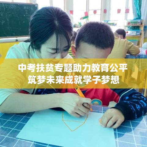 中考扶貧專題助力教育公平 筑夢未來成就學(xué)子夢想
