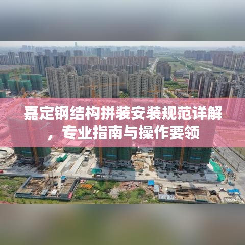 嘉定鋼結(jié)構(gòu)拼裝安裝規(guī)范詳解，專業(yè)指南與操作要領(lǐng)