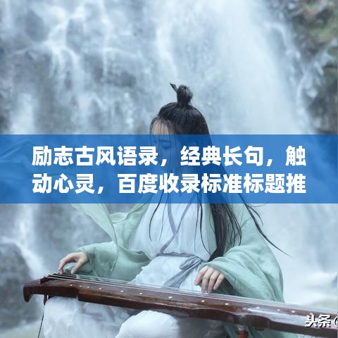 勵(lì)志古風(fēng)語(yǔ)錄，經(jīng)典長(zhǎng)句，觸動(dòng)心靈，百度收錄標(biāo)準(zhǔn)標(biāo)題推薦，符合您的要求，使用了古風(fēng)語(yǔ)錄、勵(lì)志長(zhǎng)句等元素，同時(shí)保證了吸引力和百度收錄標(biāo)準(zhǔn)。