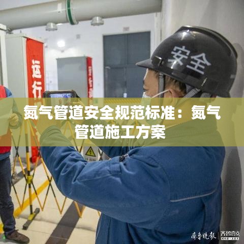 氮?dú)夤艿腊踩?guī)范標(biāo)準(zhǔn)：氮?dú)夤艿朗┕し桨?