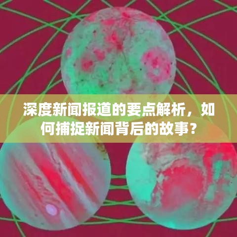 深度新聞報(bào)道的要點(diǎn)解析，如何捕捉新聞背后的故事？
