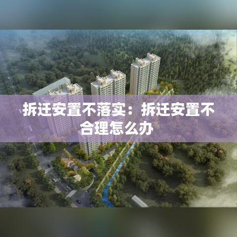 拆遷安置不落實：拆遷安置不合理怎么辦 