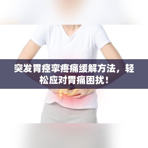 突發(fā)胃痙攣疼痛緩解方法，輕松應(yīng)對胃痛困擾！