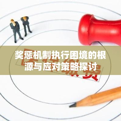 獎(jiǎng)懲機(jī)制執(zhí)行困境的根源與應(yīng)對(duì)策略探討